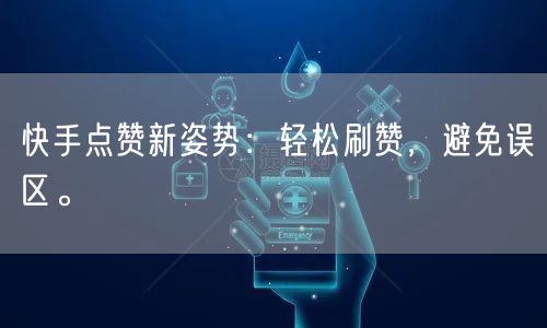 快手点赞新姿势：轻松刷赞，避免误区。