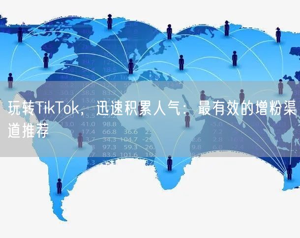 玩转TikTok，迅速积累人气：最有效的增粉渠道推荐