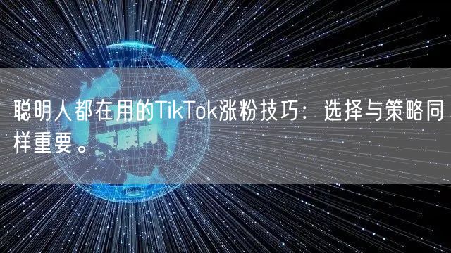 聪明人都在用的TikTok涨粉技巧：选择与策略同样重要。
