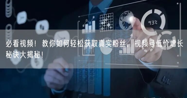 必看视频！教你如何轻松获取真实粉丝，视频号低价增长秘诀大揭秘！