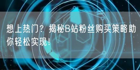 想上热门？揭秘B站粉丝购买策略助你轻松实现！