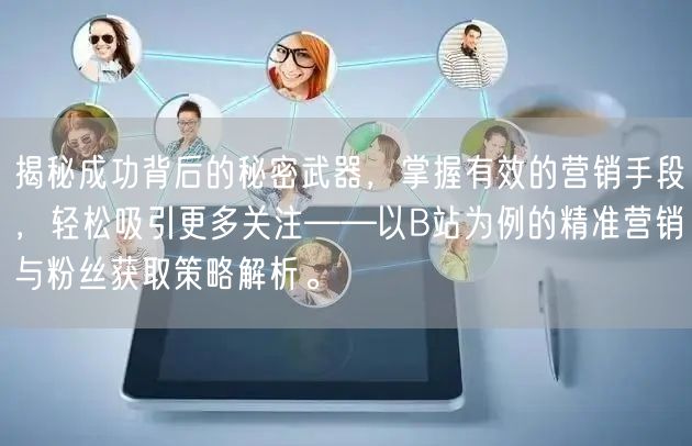 揭秘成功背后的秘密武器，掌握有效的营销手段，轻松吸引更多关注——以B站为例的精准