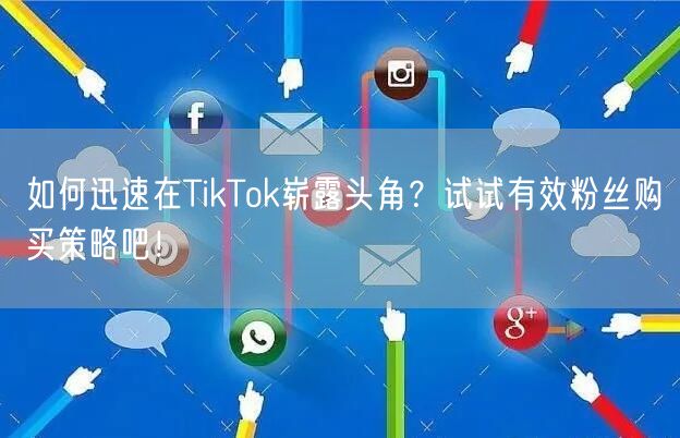 如何迅速在TikTok崭露头角？试试有效粉丝购买策略吧！