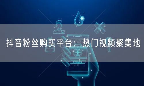 抖音粉丝购买平台：热门视频聚集地