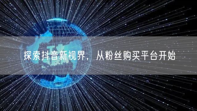 探索抖音新视界，从粉丝购买平台开始