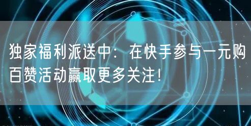 独家福利派送中：在快手参与一元购百赞活动赢取更多关注！