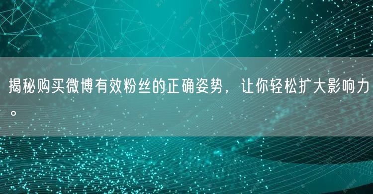 揭秘购买微博有效粉丝的正确姿势，让你轻松扩大影响力。
