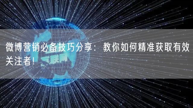 微博营销必备技巧分享：教你如何精准获取有效关注者！