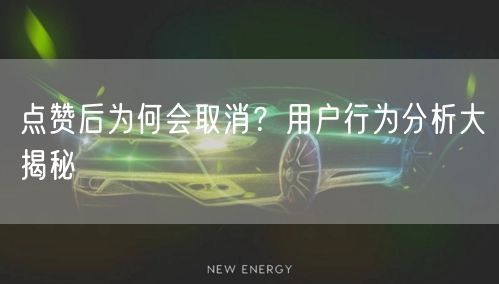 点赞后为何会取消？用户行为分析大揭秘