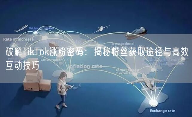 破解TikTok涨粉密码：揭秘粉丝获取途径与高效互动技巧