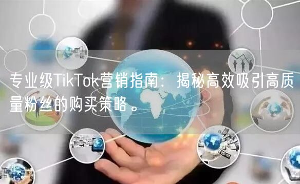 专业级TikTok营销指南：揭秘高效吸引高质量粉丝的购买策略。