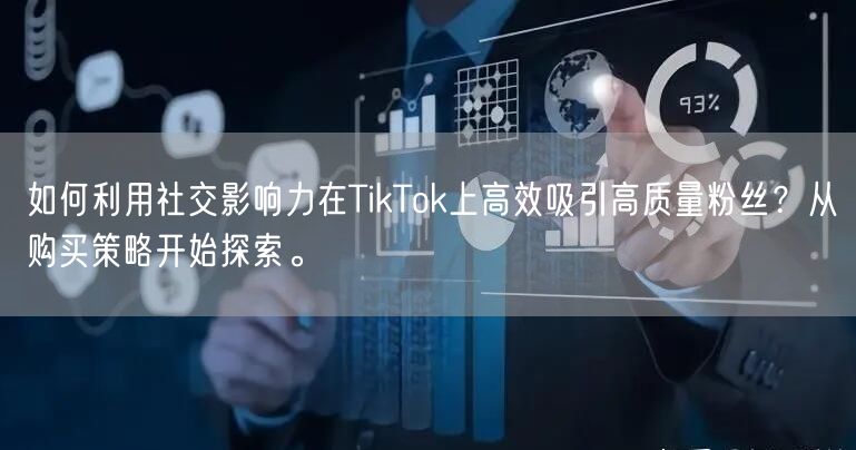 如何利用社交影响力在TikTok上高效吸引高质量粉丝？从购买策略开始探索。