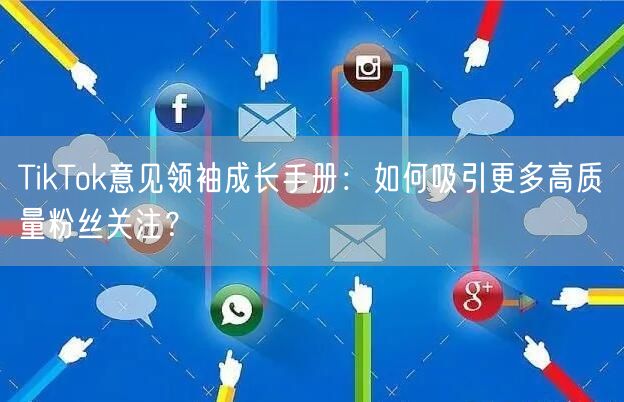 TikTok意见领袖成长手册：如何吸引更多高质量粉丝关注？