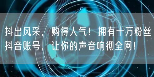 抖出风采，购得人气！拥有十万粉丝抖音账号，让你的声音响彻全网！