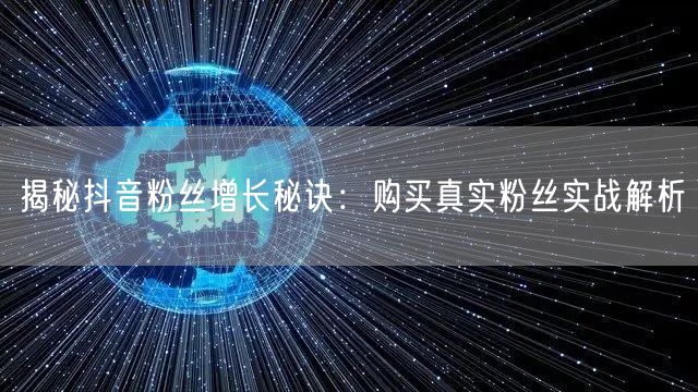 揭秘抖音粉丝增长秘诀：购买真实粉丝实战解析