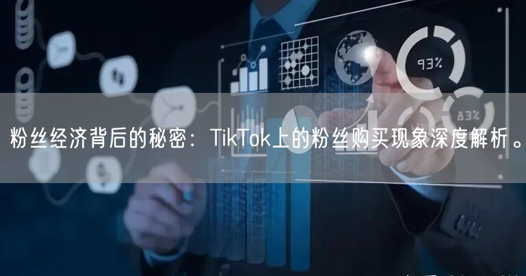 粉丝经济背后的秘密：TikTok上的粉丝购买现象深度解析。
