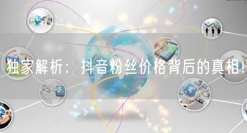 独家解析：抖音粉丝价格背后的真相！