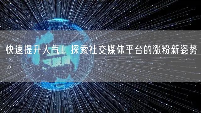 快速提升人气！探索社交媒体平台的涨粉新姿势。
