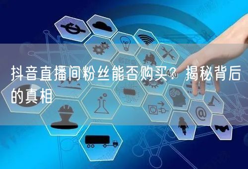 抖音直播间粉丝能否购买？揭秘背后的真相