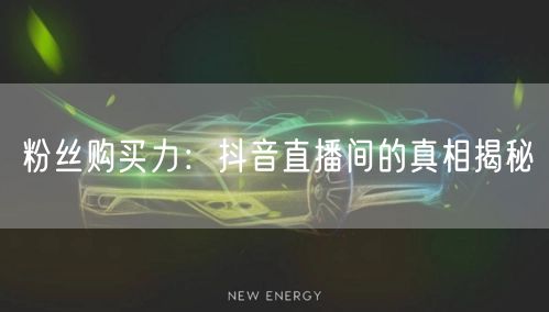 粉丝购买力：抖音直播间的真相揭秘