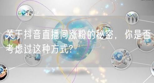 关于抖音直播间涨粉的秘密，你是否考虑过这种方式?