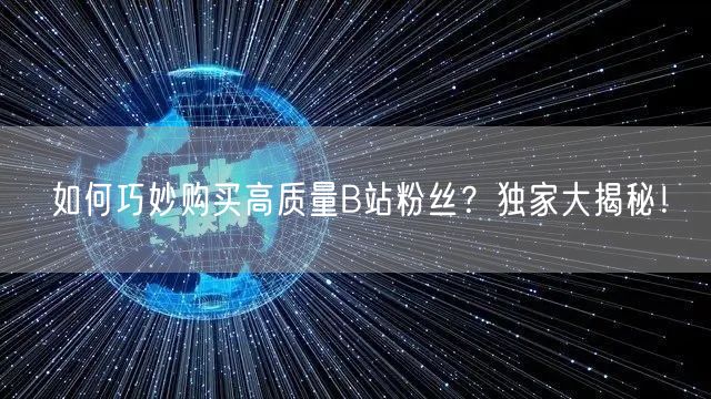 如何巧妙购买高质量B站粉丝？独家大揭秘！