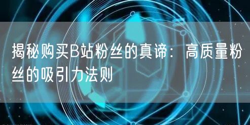 揭秘购买B站粉丝的真谛：高质量粉丝的吸引力法则
