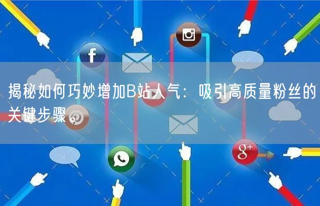 揭秘如何巧妙增加B站人气：吸引高质量粉丝的关键步骤。