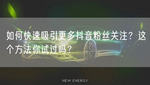 如何快速吸引更多抖音粉丝关注？这个方法你试过吗？