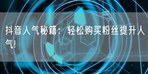 抖音人气秘籍：轻松购买粉丝提升人气!