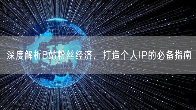深度解析B站粉丝经济，打造个人IP的必备指南