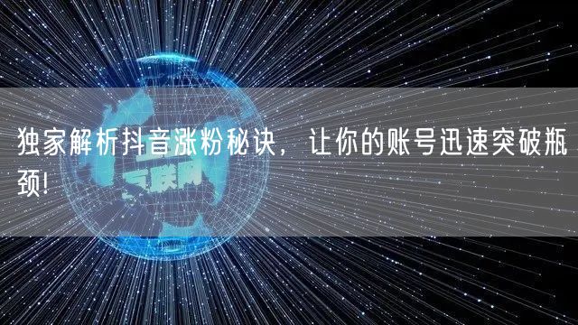 独家解析抖音涨粉秘诀，让你的账号迅速突破瓶颈!