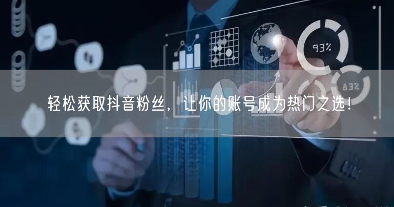 轻松获取抖音粉丝，让你的账号成为热门之选！