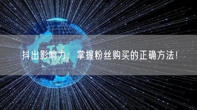 抖出影响力：掌握粉丝购买的正确方法！
