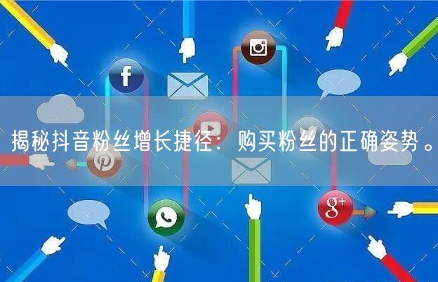 揭秘抖音粉丝增长捷径：购买粉丝的正确姿势。