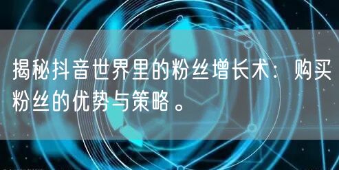 揭秘抖音世界里的粉丝增长术：购买粉丝的优势与策略。
