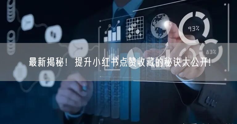 最新揭秘！提升小红书点赞收藏的秘诀大公开!