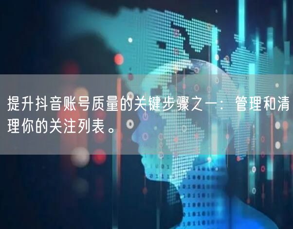 提升抖音账号质量的关键步骤之一：管理和清理你的关注列表。