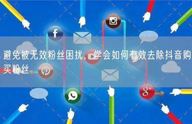 避免被无效粉丝困扰，学会如何有效去除抖音购买粉丝