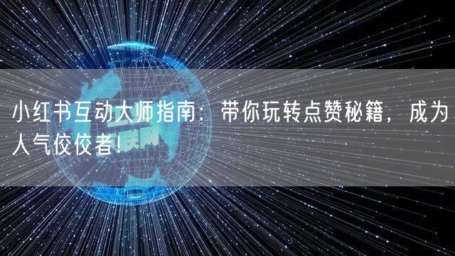 小红书互动大师指南：带你玩转点赞秘籍，成为人气佼佼者！