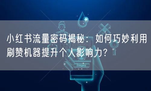 小红书流量密码揭秘：如何巧妙利用刷赞机器提升个人影响力？