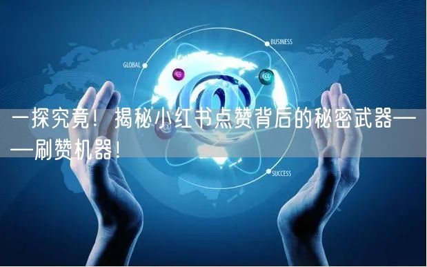 一探究竟！揭秘小红书点赞背后的秘密武器——刷赞机器！