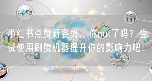 小红书点赞新姿势，你out了吗？尝试使用刷赞机器提升你的影响力吧！