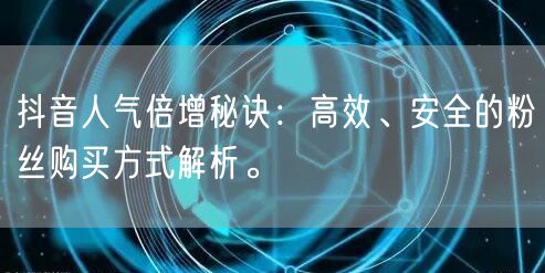 抖音人气倍增秘诀：高效、安全的粉丝购买方式解析。