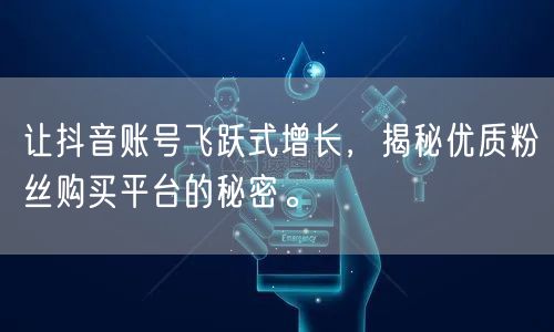 让抖音账号飞跃式增长，揭秘优质粉丝购买平台的秘密。