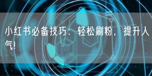 小红书必备技巧：轻松刷粉，提升人气!