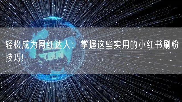 轻松成为网红达人：掌握这些实用的小红书刷粉技巧!