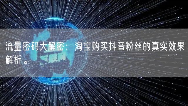 流量密码大解密：淘宝购买抖音粉丝的真实效果解析。