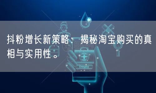 抖粉增长新策略：揭秘淘宝购买的真相与实用性。