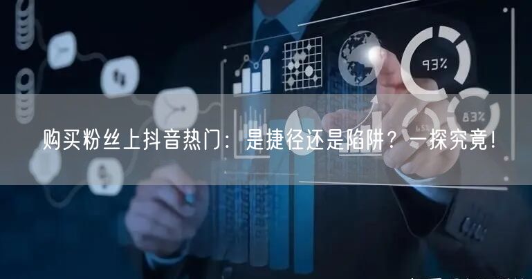 购买粉丝上抖音热门：是捷径还是陷阱？一探究竟！